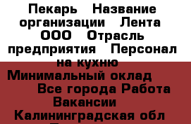 Пекарь › Название организации ­ Лента, ООО › Отрасль предприятия ­ Персонал на кухню › Минимальный оклад ­ 32 000 - Все города Работа » Вакансии   . Калининградская обл.,Приморск г.